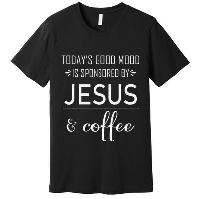 TodayS Good Mood Is Sponsored By Jesus And Coffee Premium T-Shirt