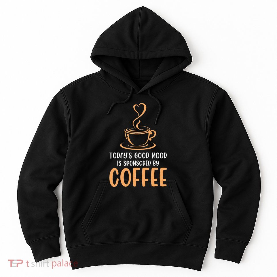 TodayS Good Mood Is Sponsored By Coffee Funny Coffee Lovers Hoodie