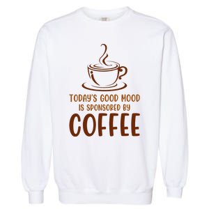 TodayS Good Mood Is Sponsored By Coffee Funny Coffee Lovers Garment-Dyed Sweatshirt