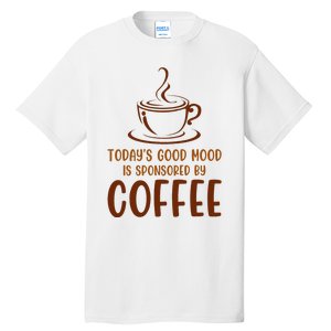 TodayS Good Mood Is Sponsored By Coffee Funny Coffee Lovers Tall T-Shirt