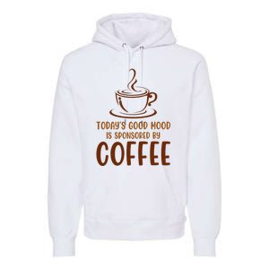 TodayS Good Mood Is Sponsored By Coffee Funny Coffee Lovers Premium Hoodie