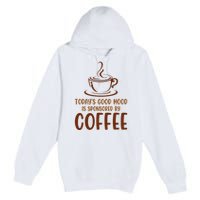 TodayS Good Mood Is Sponsored By Coffee Funny Coffee Lovers Premium Pullover Hoodie