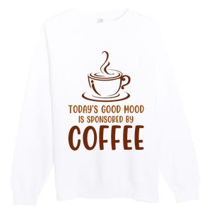 TodayS Good Mood Is Sponsored By Coffee Funny Coffee Lovers Premium Crewneck Sweatshirt