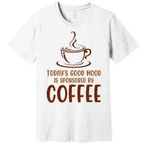 TodayS Good Mood Is Sponsored By Coffee Funny Coffee Lovers Premium T-Shirt