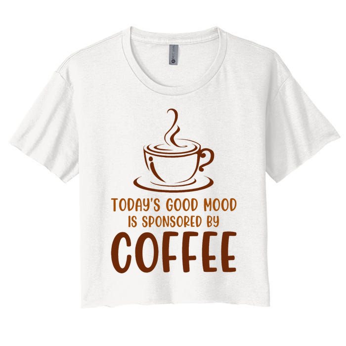 TodayS Good Mood Is Sponsored By Coffee Funny Coffee Lovers Women's Crop Top Tee