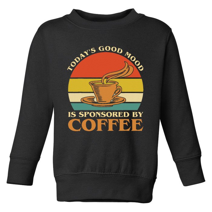 TodayS Good Mood Is Sponsored By Coffee Funny Coffee Lovers Toddler Sweatshirt