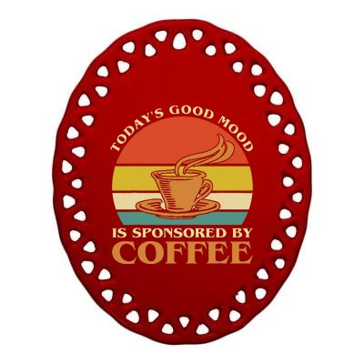 TodayS Good Mood Is Sponsored By Coffee Funny Coffee Lovers Ceramic Oval Ornament