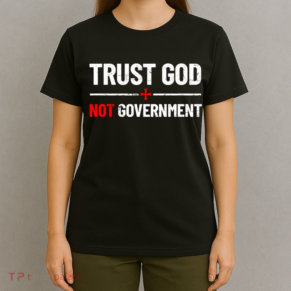 Trust God Not Government Anti Government Political T-Shirt