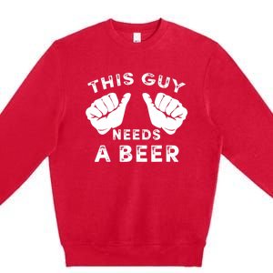 This Guy Needs A Beer Funny Drinking Gift Premium Crewneck Sweatshirt