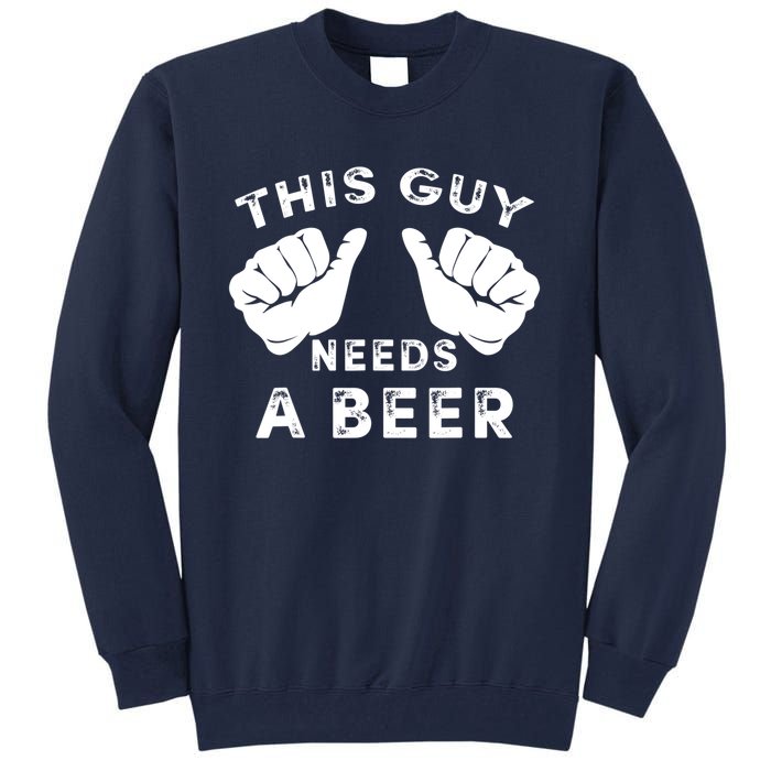 This Guy Needs A Beer Funny Drinking Gift Tall Sweatshirt