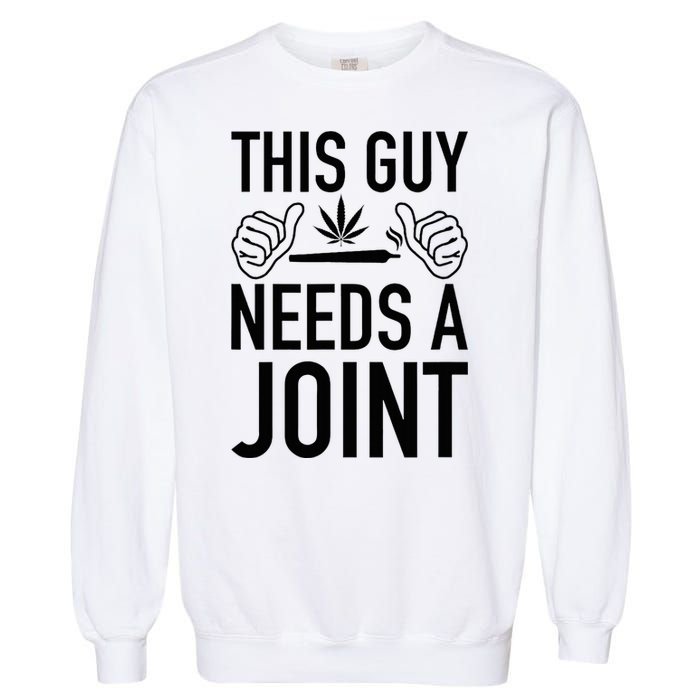 This Guy Needs A Joint Marijuana T For Weed Smokers Garment-Dyed Sweatshirt