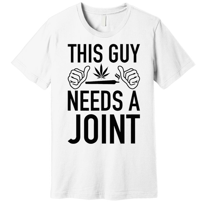 This Guy Needs A Joint Marijuana T For Weed Smokers Premium T-Shirt