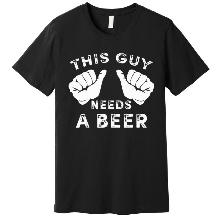 This Guy Needs A Beer Funny Drinking Gift Premium T-Shirt