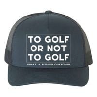 ⛳ To Golf Or Not To Golf What A Stupid Question Yupoong Adult 5-Panel Trucker Hat