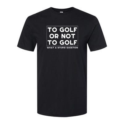 ⛳ To Golf Or Not To Golf What A Stupid Question Softstyle® CVC T-Shirt