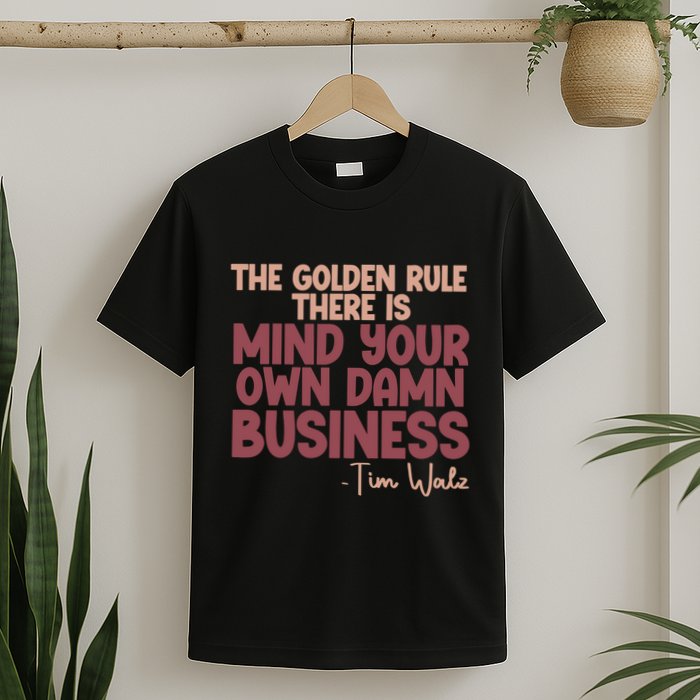 The Golden Rule There Is Mind Your Own Damn Business Tim Walz 2024 T-Shirt