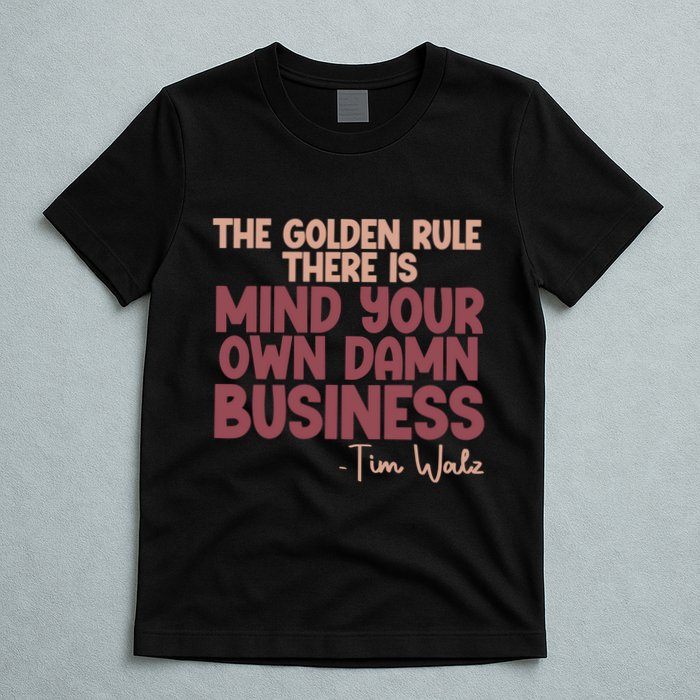 The Golden Rule There Is Mind Your Own Damn Business Tim Walz 2024 T-Shirt
