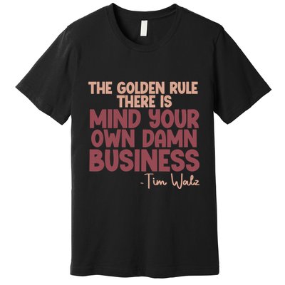 The Golden Rule There Is Mind Your Own Damn Business Tim Walz 2024 Premium T-Shirt