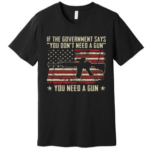 The Government Says You DonT Need A Gun Funny Pro Guns Premium T-Shirt