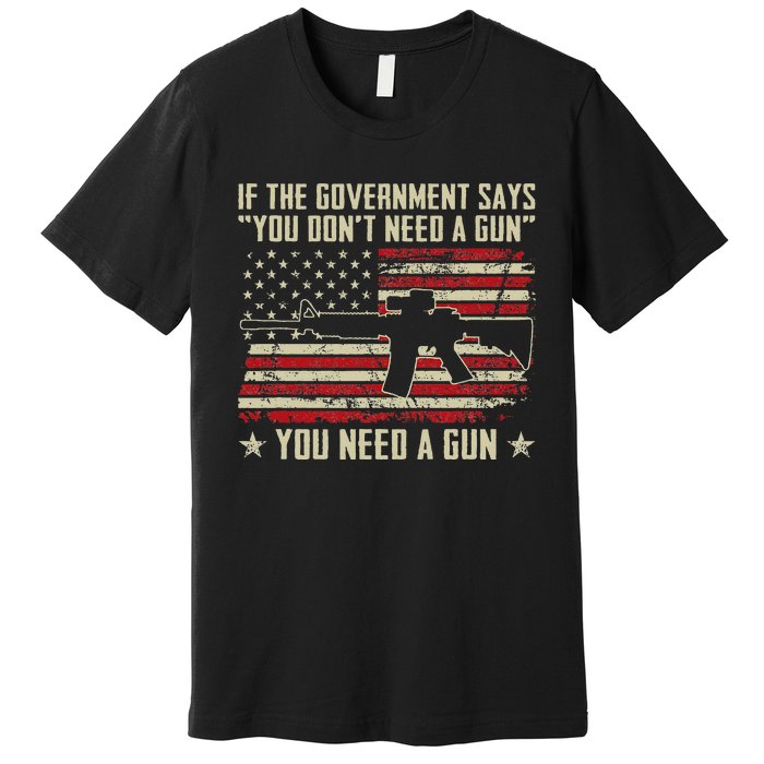 The Government Says You DonT Need A Gun Funny Pro Guns Premium T-Shirt