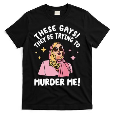 These Gays! They're Trying to Murder Me! Funny Quote T-Shirt