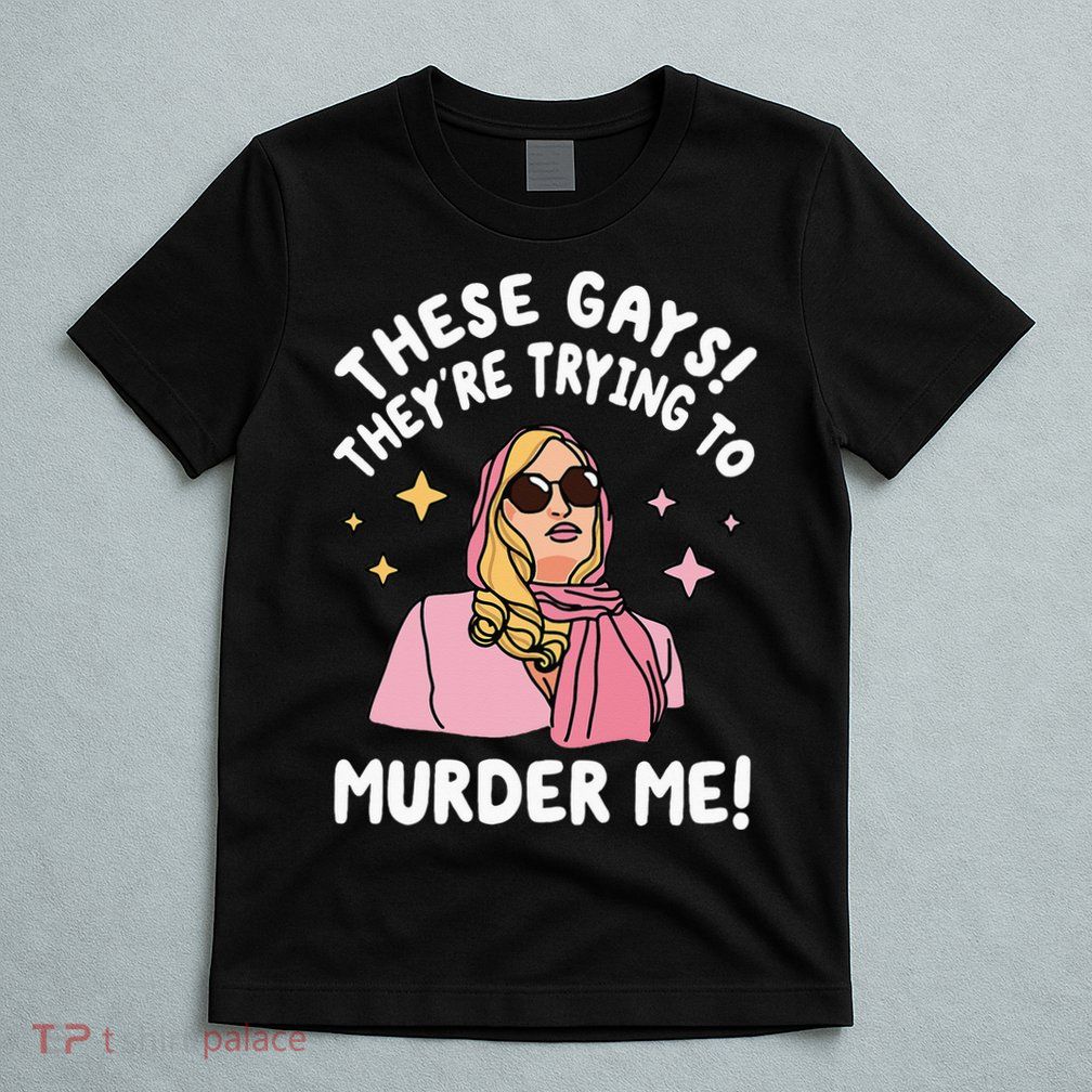 These Gays! They're Trying to Murder Me! Funny Quote T-Shirt