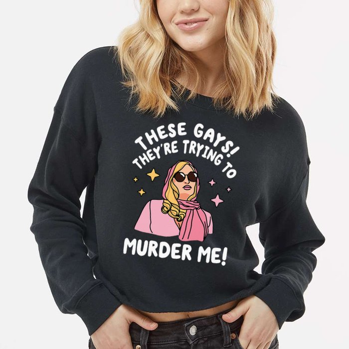These Gays! They're Trying to Murder Me! Funny Quote Cropped Pullover Crew