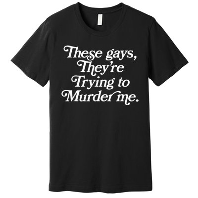 These Gays Theyre Trying To Murder Me Funny Quote Premium T-Shirt