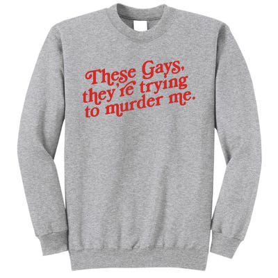 These Gays Trying To Murder Me Tall Sweatshirt