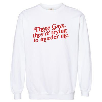 These Gays Trying To Murder Me Garment-Dyed Sweatshirt