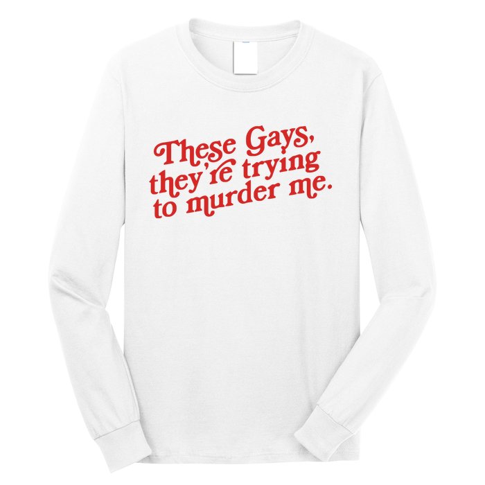 These Gays Trying To Murder Me Long Sleeve Shirt