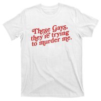 These Gays Trying To Murder Me T-Shirt