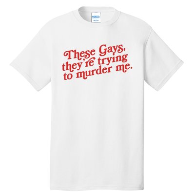 These Gays Trying To Murder Me Tall T-Shirt