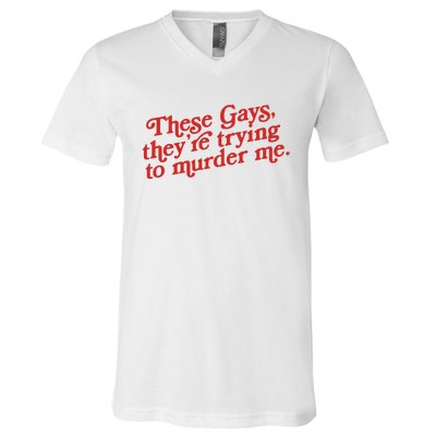 These Gays Trying To Murder Me V-Neck T-Shirt