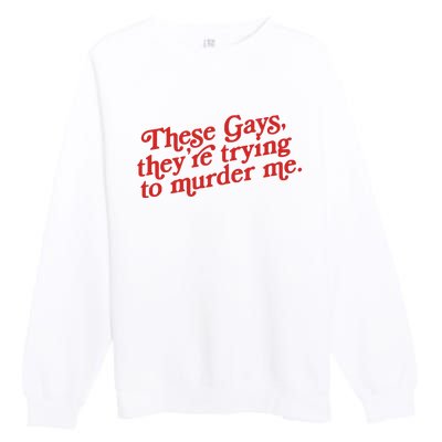 These Gays Trying To Murder Me Premium Crewneck Sweatshirt