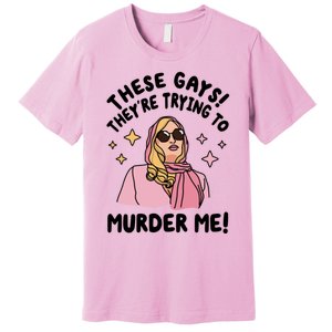 These Gays! Theyre Trying To Murder Me! Funny Quote Premium T-Shirt