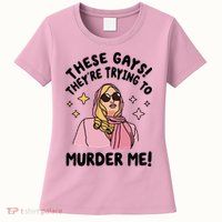 These Gays! Theyre Trying To Murder Me! Funny Quote Womens T-Shirt