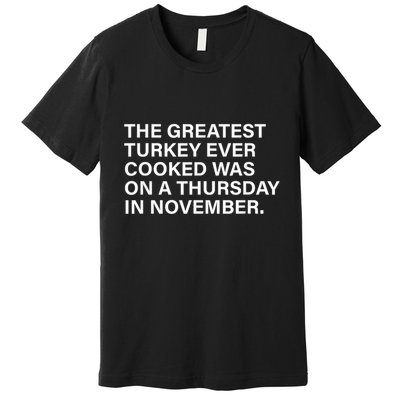 The Greatest Turkey Ever Cooked Was On A Thursday Premium T-Shirt