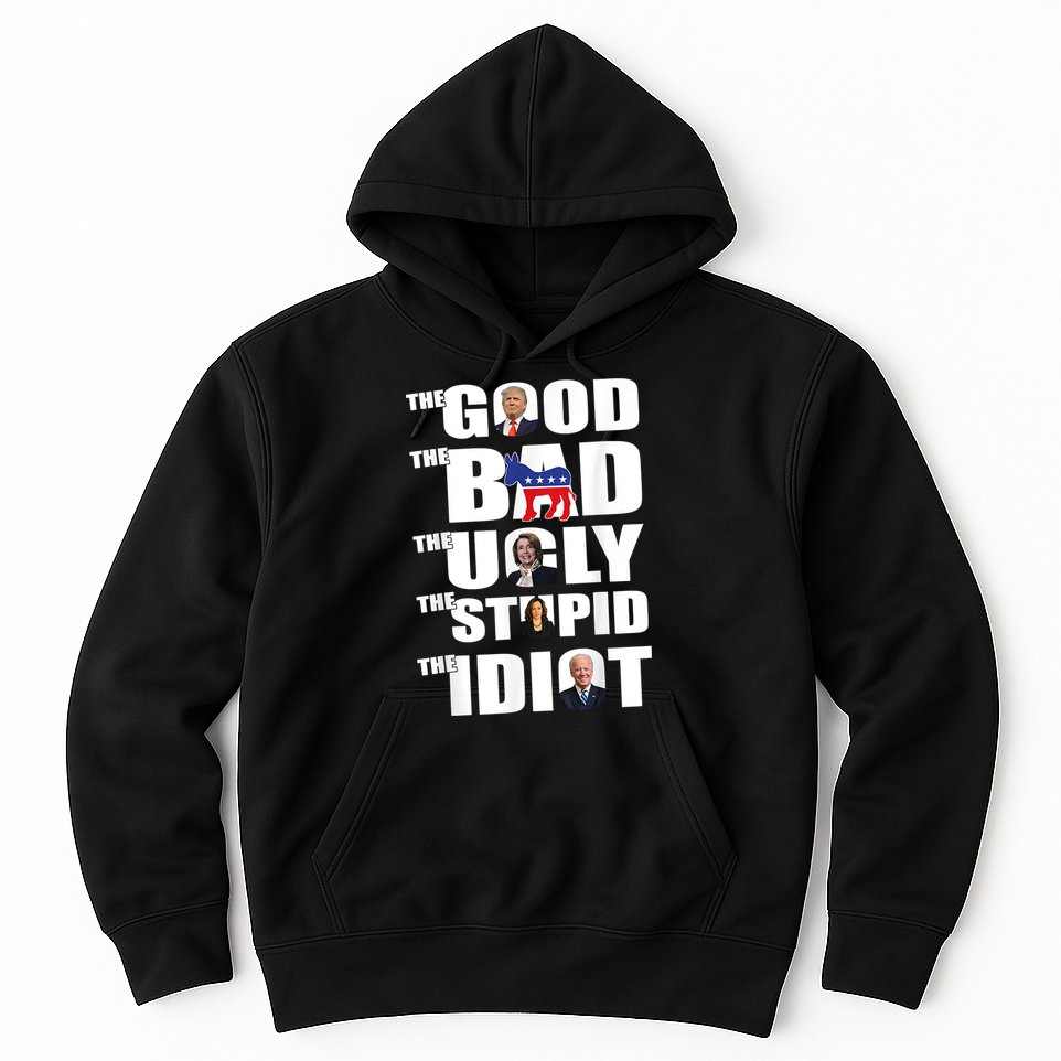 The Good The Bad The Ugly The Stupid The Idiot Politics Hoodie