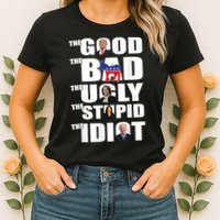 The Good The Bad The Ugly The Stupid The Idiot Politics Womens T-Shirt