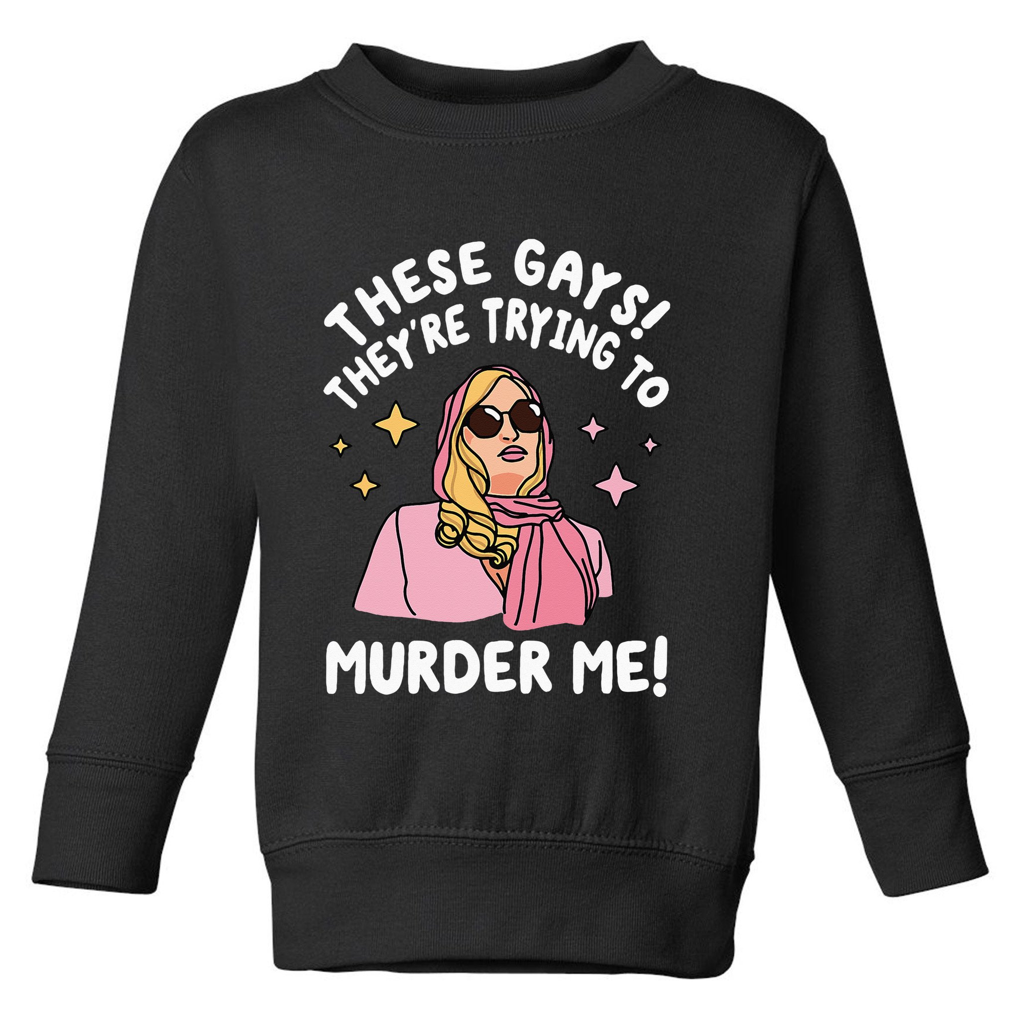 These Gays! They're Trying to Murder Me! Funny Quote Toddler Sweatshirt
