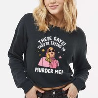 These Gays! They're Trying to Murder Me! Funny Quote Cropped Pullover Crew