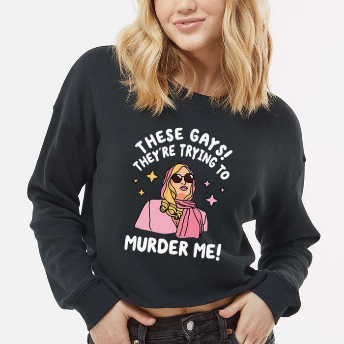 These Gays! They're Trying to Murder Me! Funny Quote Cropped Pullover Crew