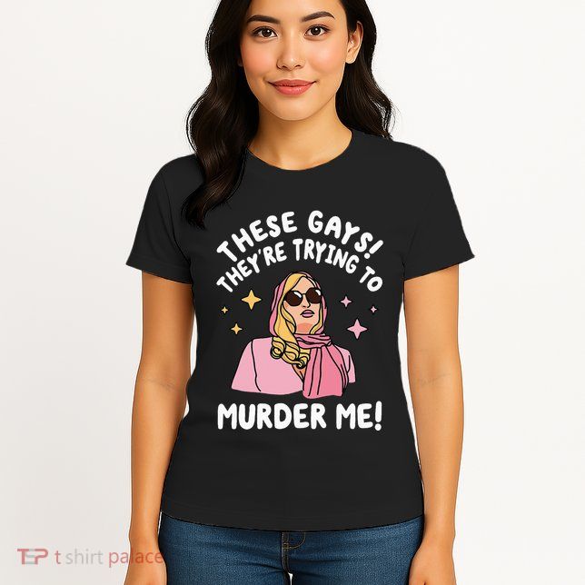 These Gays! They're Trying to Murder Me! Funny Quote Womens T-Shirt