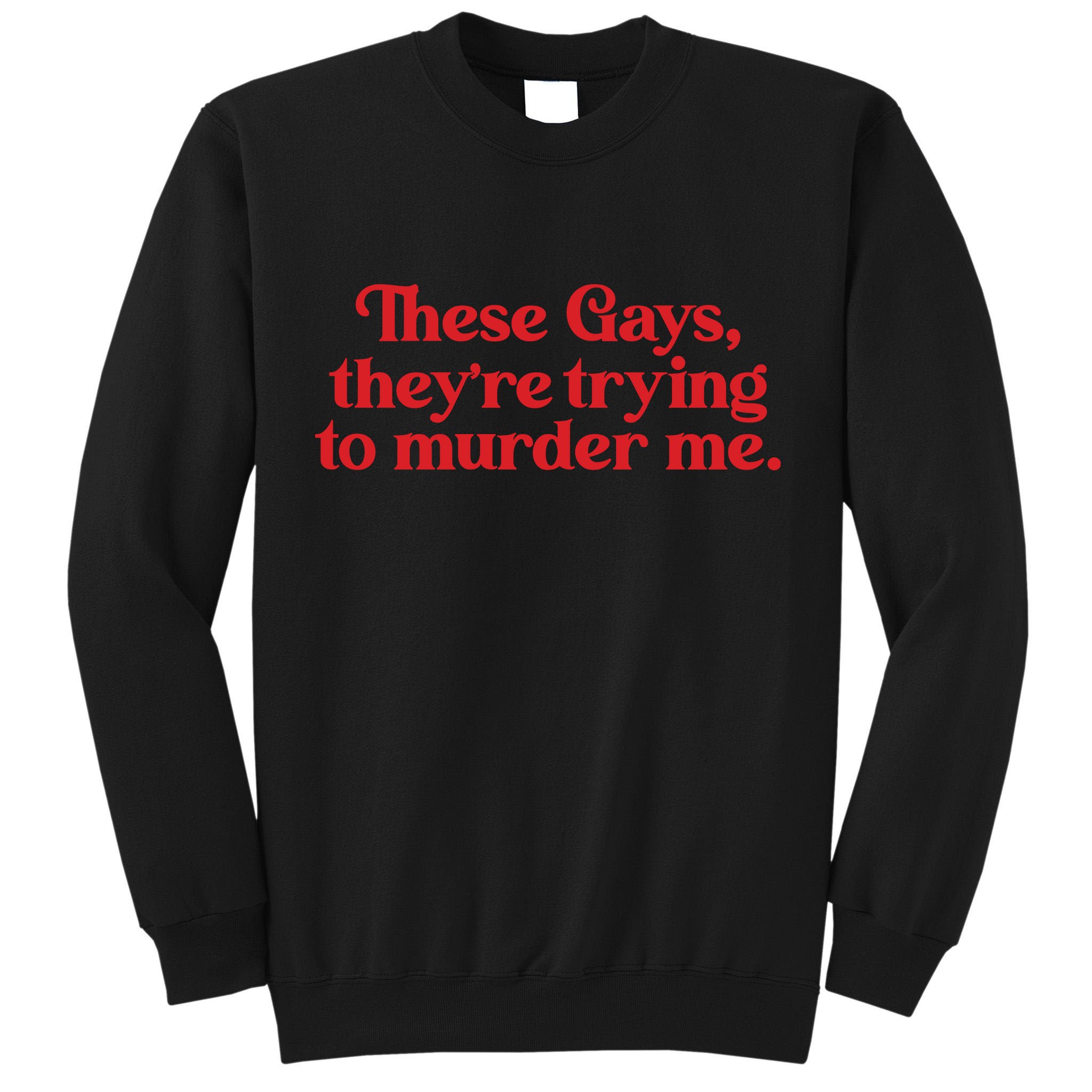 These Gays TheyRe Trying To Murder Me Tall Sweatshirt