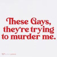 These Gays TheyRe Trying To Murder Me T-Shirt
