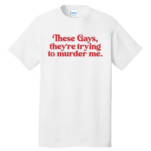 These Gays TheyRe Trying To Murder Me Tall T-Shirt