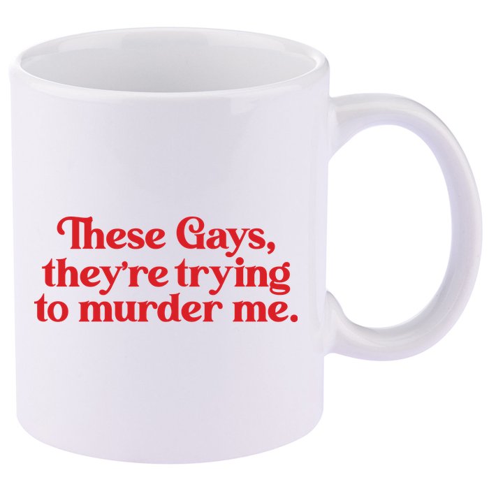 These Gays TheyRe Trying To Murder Me 11oz C Handle Ceramic Mug