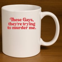 These Gays TheyRe Trying To Murder Me 11oz C Handle Ceramic Mug