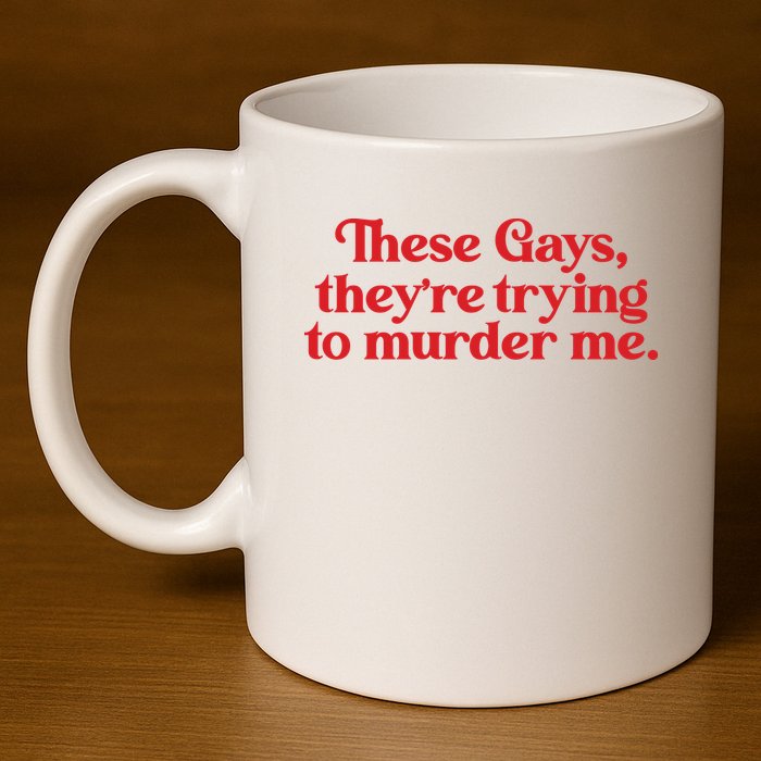 These Gays TheyRe Trying To Murder Me 11oz C Handle Ceramic Mug